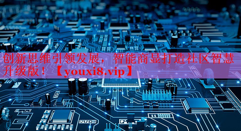 創(chuàng)新思維引領(lǐng)發(fā)展，智能商顯打造社區(qū)智慧升級(jí)版！