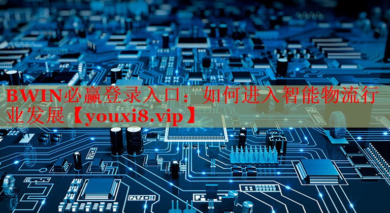 如何進入智能物流行業(yè)發(fā)展 如何進入智能物流行業(yè)發(fā)展