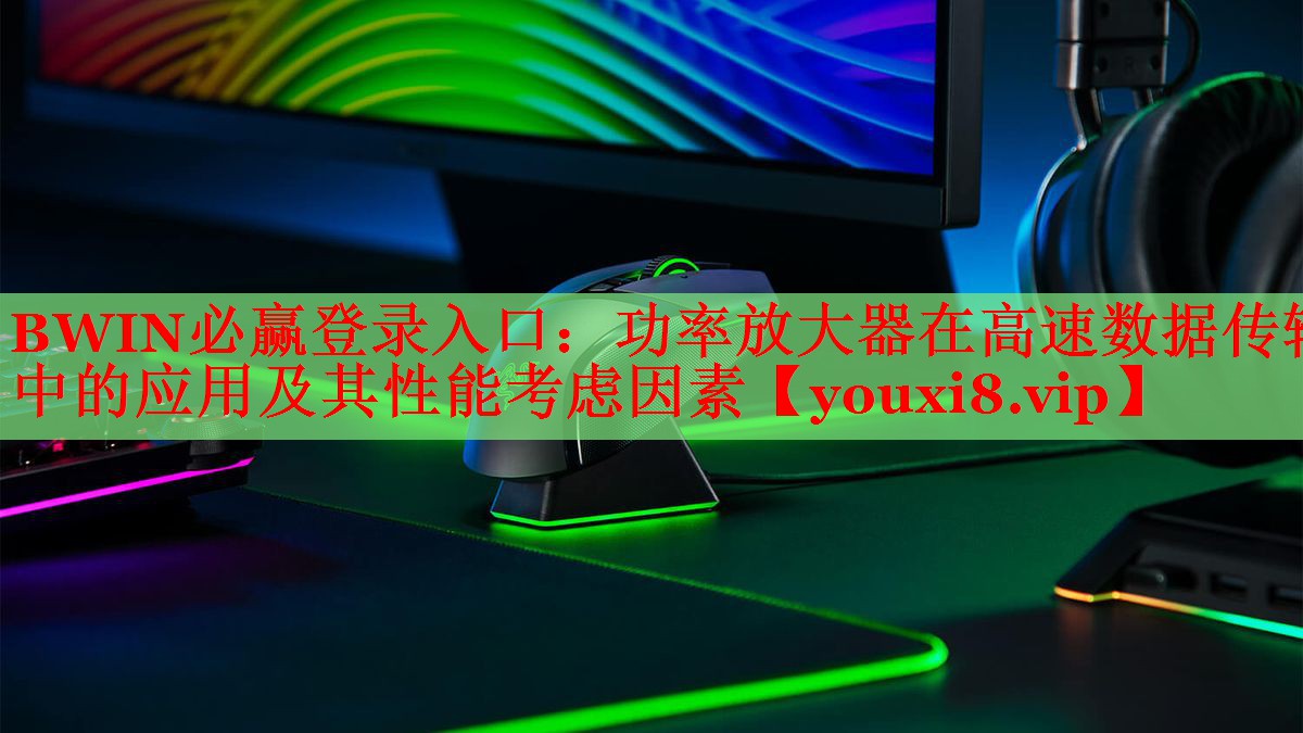 功率放大器在高速數(shù)據(jù)傳輸中的應(yīng)用及其性能考慮因素 功率放大器在高速數(shù)據(jù)傳輸中的應(yīng)用及其性能考慮因素