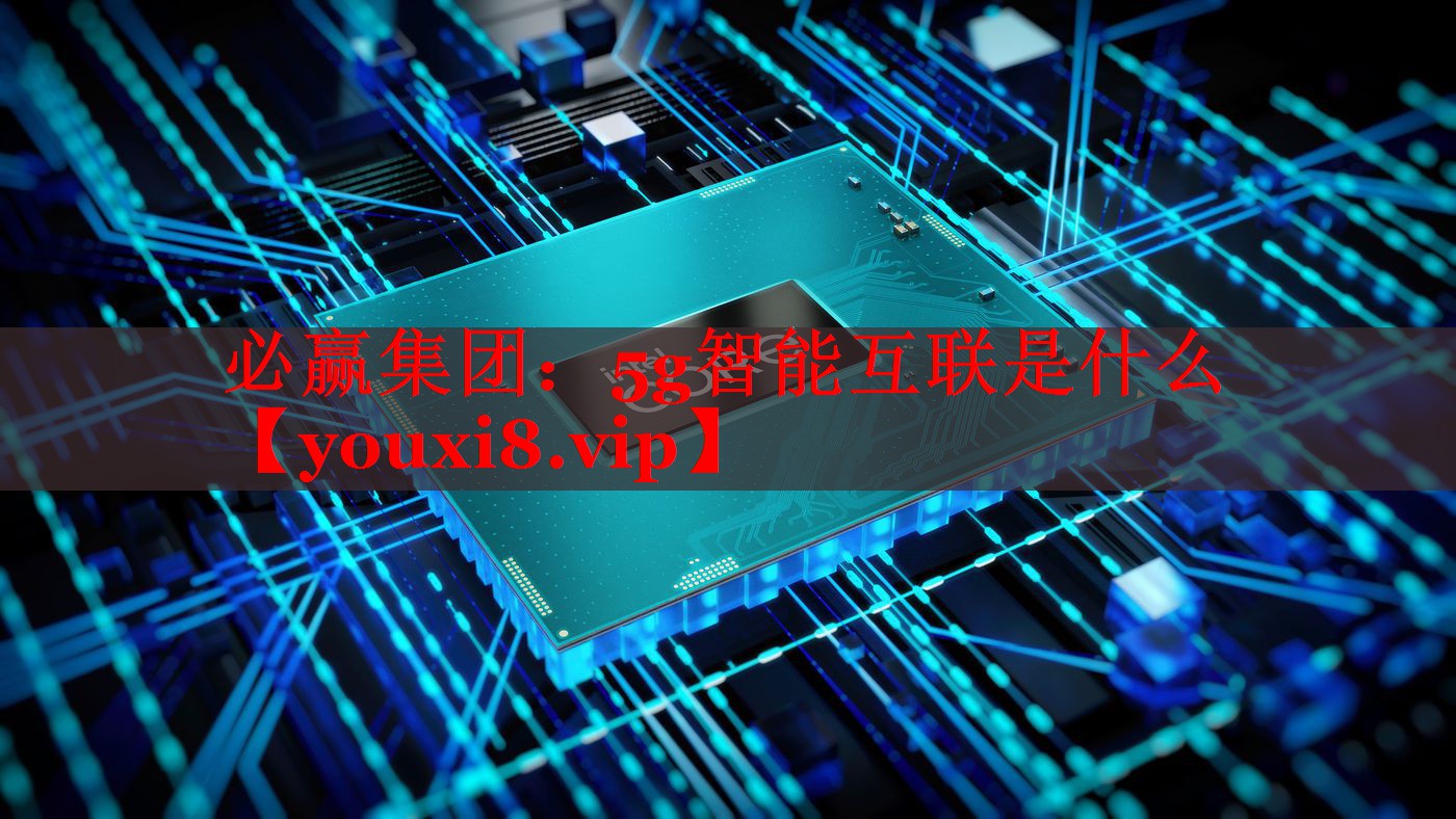 5g智能互聯(lián)是什么 5g智能互聯(lián)是什么