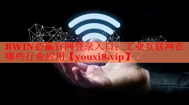 工業(yè)互聯(lián)網(wǎng)在哪些行業(yè)應(yīng)用 工業(yè)互聯(lián)網(wǎng)在哪些行業(yè)應(yīng)用