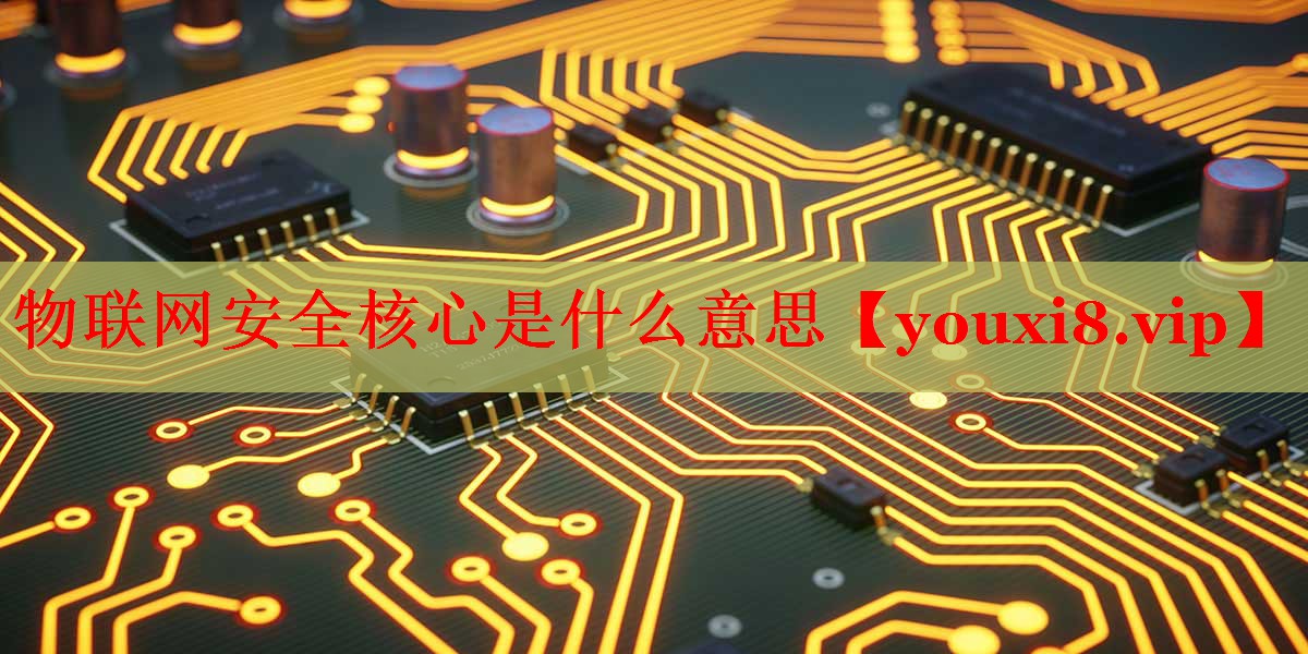 物聯(lián)網(wǎng)安全核心是什么意思 物聯(lián)網(wǎng)安全核心是什么意思