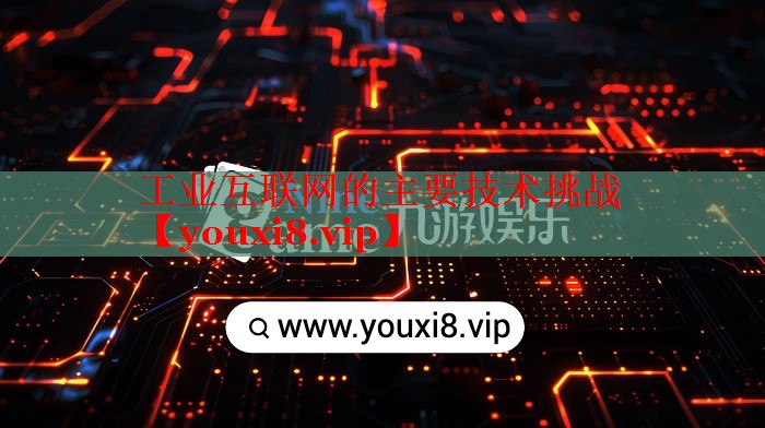 工業(yè)互聯(lián)網(wǎng)的主要技術(shù)挑戰(zhàn) 工業(yè)互聯(lián)網(wǎng)的主要技術(shù)挑戰(zhàn)