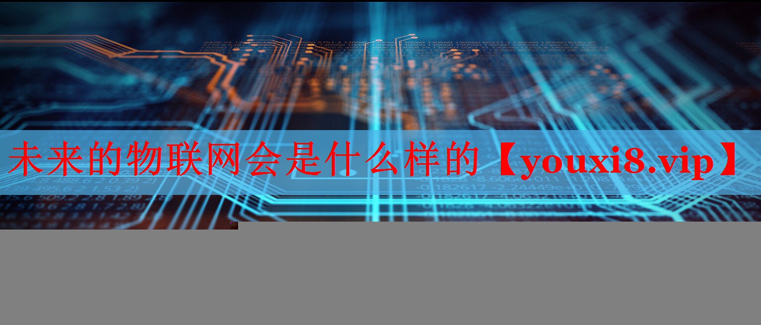未來(lái)的物聯(lián)網(wǎng)會(huì)是什么樣的 未來(lái)的物聯(lián)網(wǎng)會(huì)是什么樣的