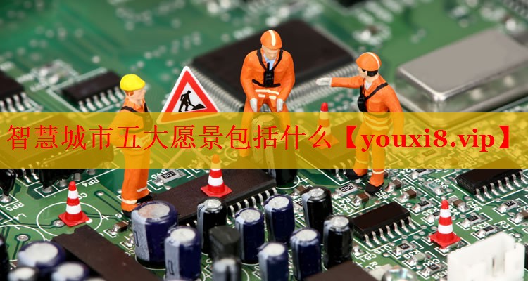 智慧城市五大愿景包括什么