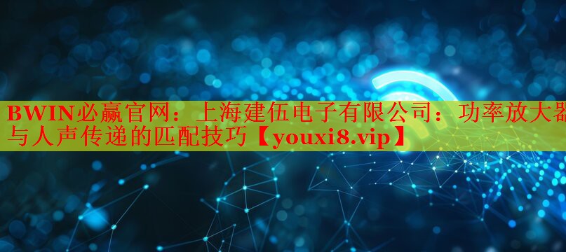 上海建伍電子有限公司:功率放大器與人聲傳遞的匹配技巧 上海建伍電子有限公司:功率放大器與人聲傳遞的匹配技巧