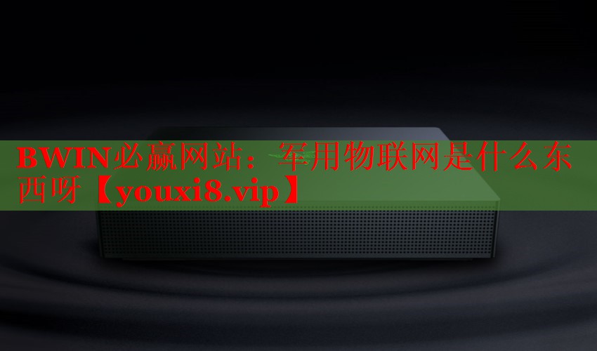 軍用物聯(lián)網(wǎng)是什么東西呀 軍用物聯(lián)網(wǎng)是什么東西呀