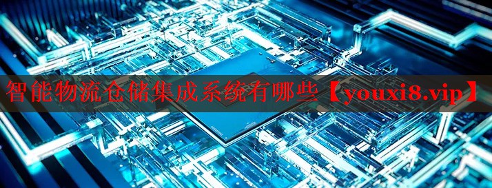智能物流倉儲集成系統(tǒng)有哪些 智能物流倉儲集成系統(tǒng)有哪些