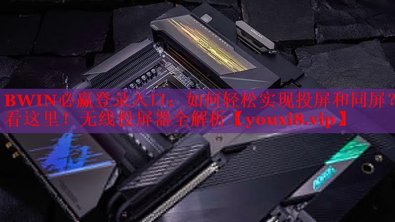 如何輕松實現(xiàn)投屏和同屏？看這里！無線投屏器全解析