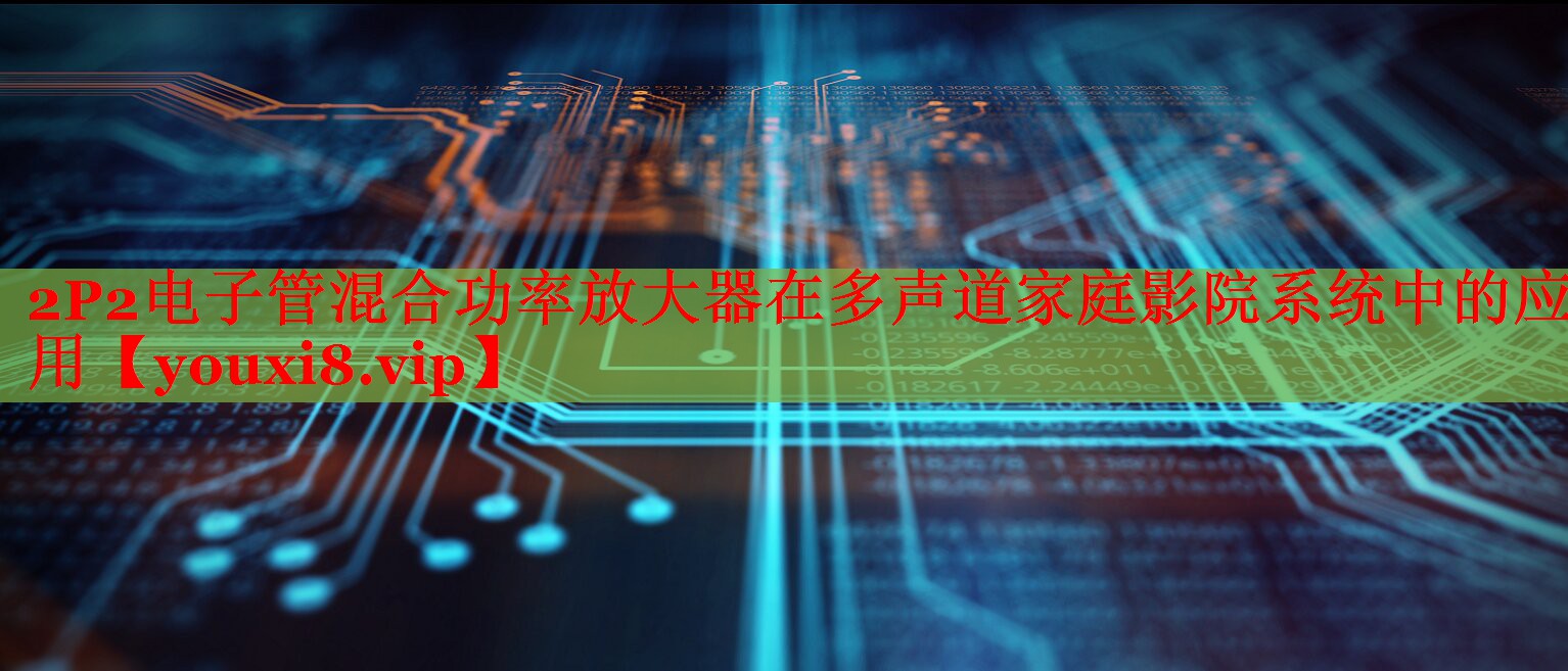 2P2電子管混合功率放大器在多聲道家庭影院系統(tǒng)中的應(yīng)用