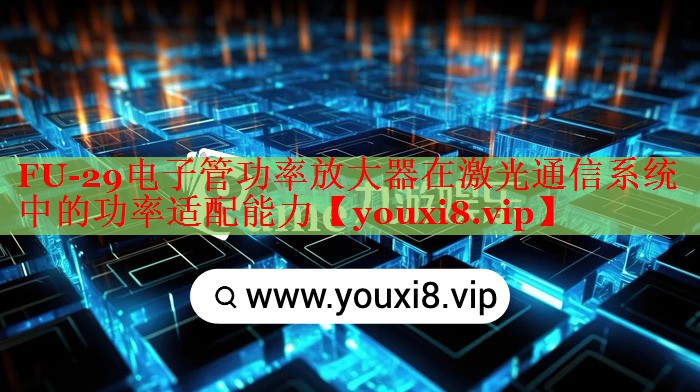 FU-29電子管功率放大器在激光通信系統(tǒng)中的功率適配能力 FU-29電子管功率放大器在激光通信系統(tǒng)中的功率適配能力
