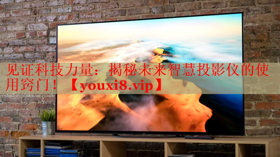 見證科技力量：揭秘未來智慧投影儀的使用竅門！