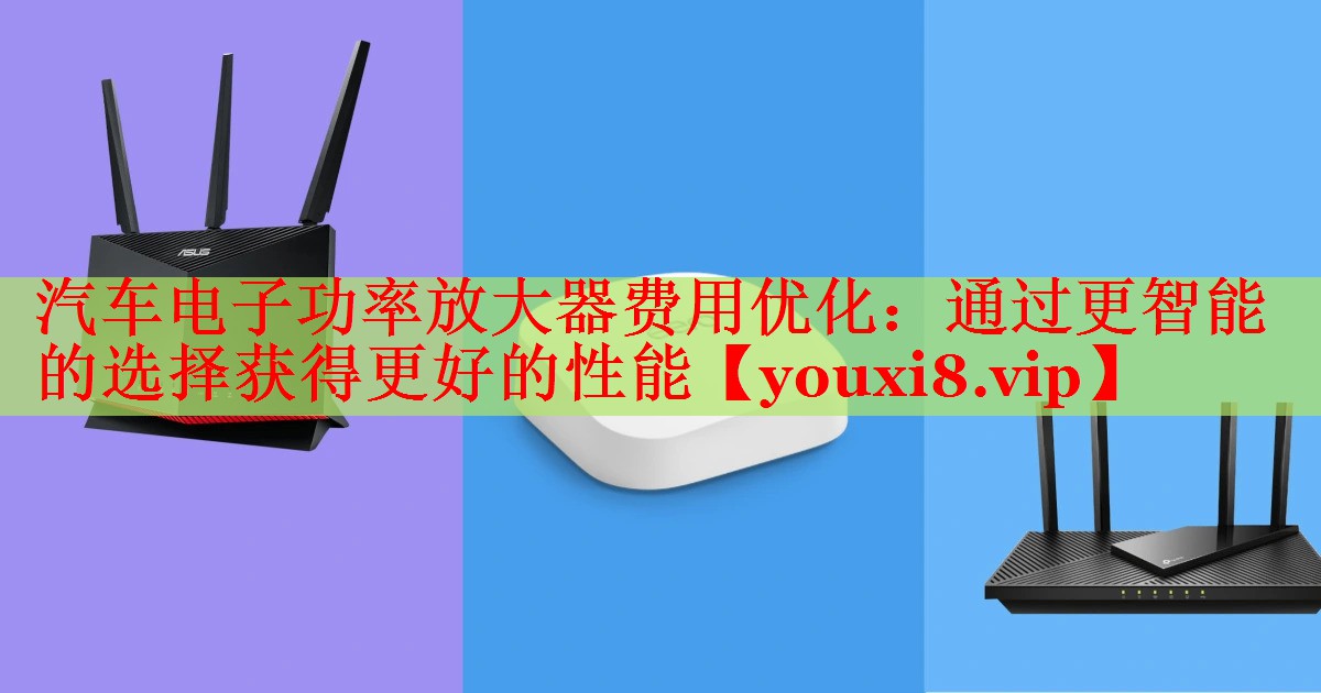 汽車電子功率放大器費(fèi)用優(yōu)化：通過更智能的選擇獲得更好的性能