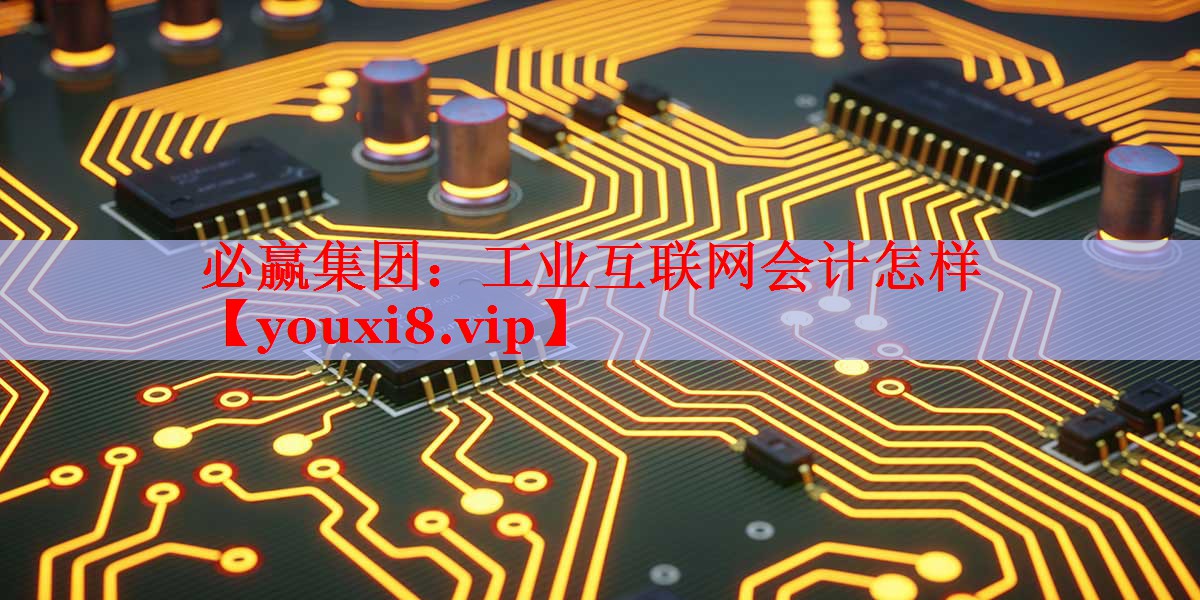 工業(yè)互聯(lián)網(wǎng)會(huì)計(jì)怎樣