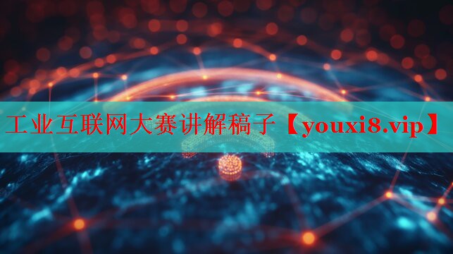 工業(yè)互聯(lián)網(wǎng)大賽講解稿子