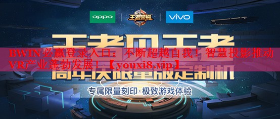 不斷超越自我！智慧投影推動VR產(chǎn)業(yè)蓬勃發(fā)展！