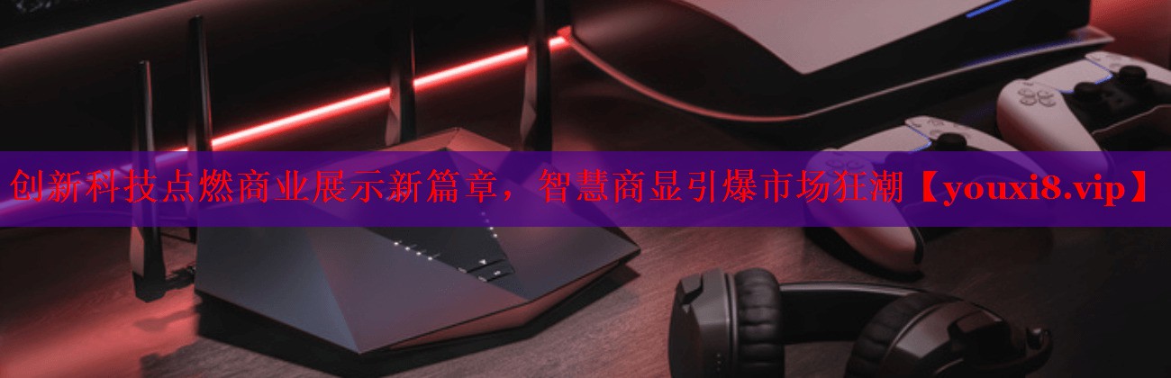 創(chuàng)新科技點(diǎn)燃商業(yè)展示新篇章，智慧商顯引爆市場狂潮