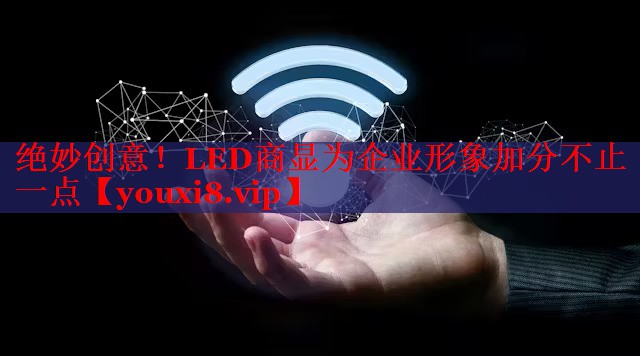 絕妙創(chuàng)意！LED商顯為企業(yè)形象加分不止一點