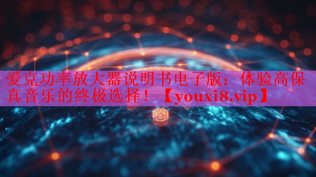 愛克功率放大器說明書電子版：體驗(yàn)高保真音樂的終極選擇！