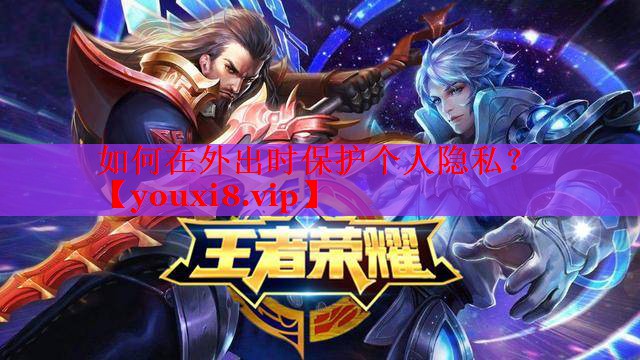 如何在外出時(shí)保護(hù)個(gè)人隱私？