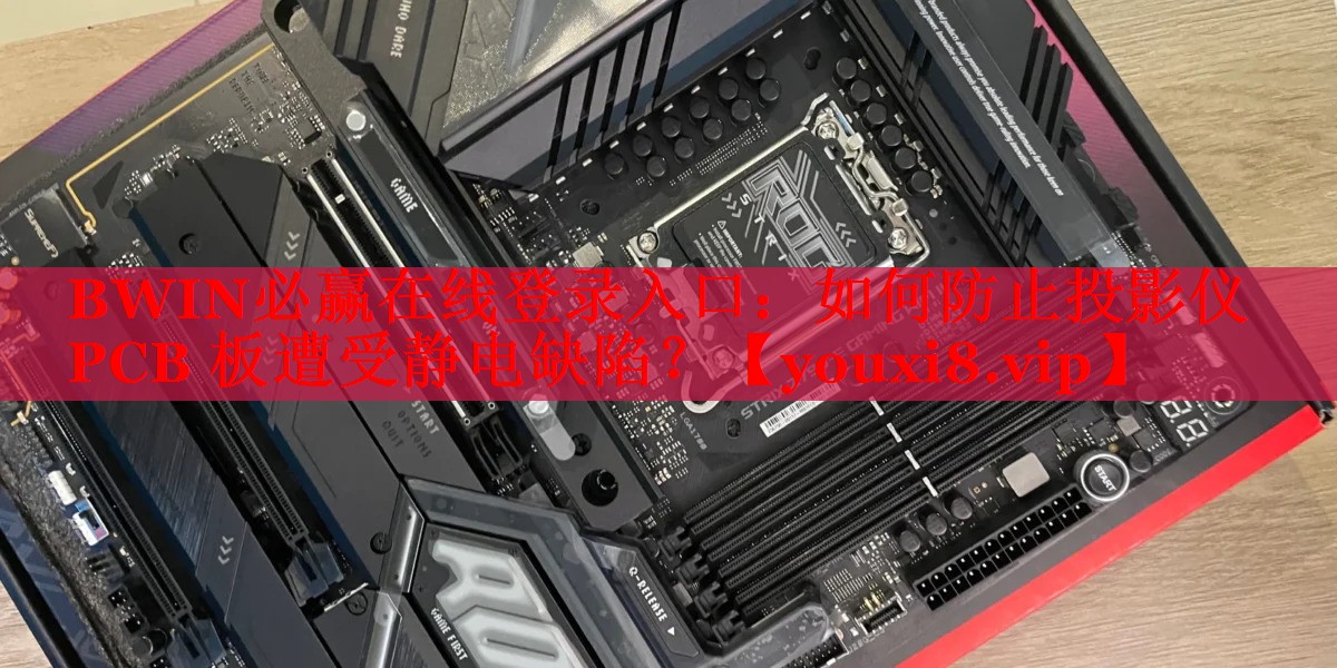 如何防止投影儀 PCB 板遭受靜電缺陷？