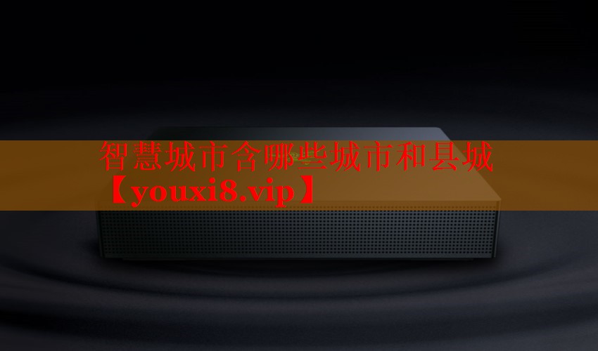 智慧城市含哪些城市和縣城 智慧城市含哪些城市和縣城