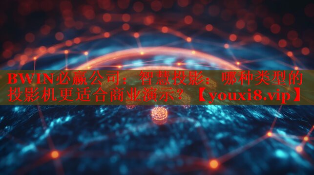 智慧投影：哪種類型的投影機更適合商業(yè)演示？