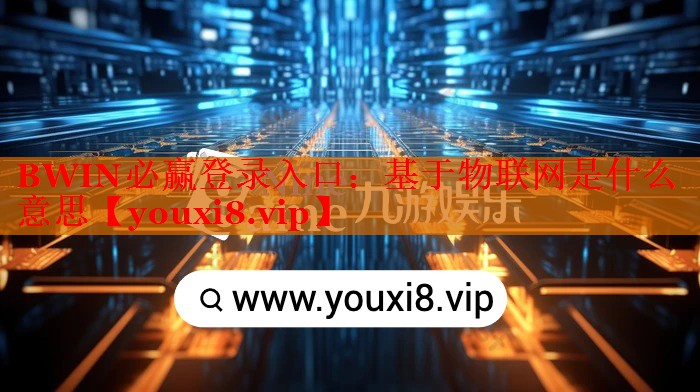 基于物聯(lián)網(wǎng)是什么意思 基于物聯(lián)網(wǎng)是什么意思