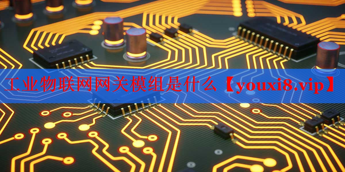 工業(yè)物聯(lián)網(wǎng)網(wǎng)關(guān)模組是什么 工業(yè)物聯(lián)網(wǎng)網(wǎng)關(guān)模組是什么
