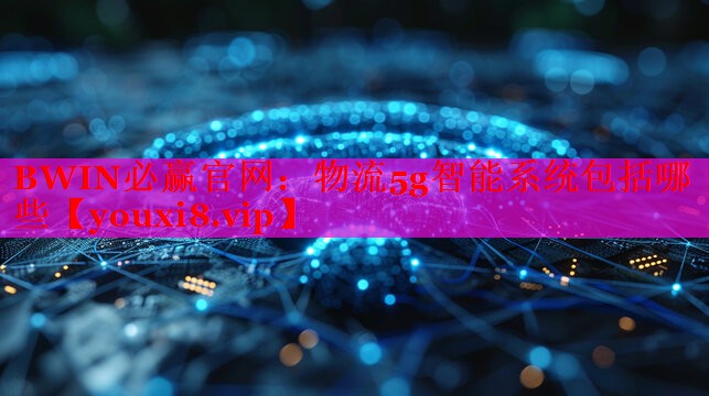 物流5g智能系統(tǒng)包括哪些