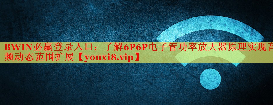 了解6P6P電子管功率放大器原理實(shí)現(xiàn)音頻動(dòng)態(tài)范圍擴(kuò)展 了解6P6P電子管功率放大器原理實(shí)現(xiàn)音頻動(dòng)態(tài)范圍擴(kuò)展