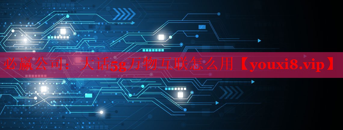 大話5g萬物互聯(lián)怎么用 大話5g萬物互聯(lián)怎么用