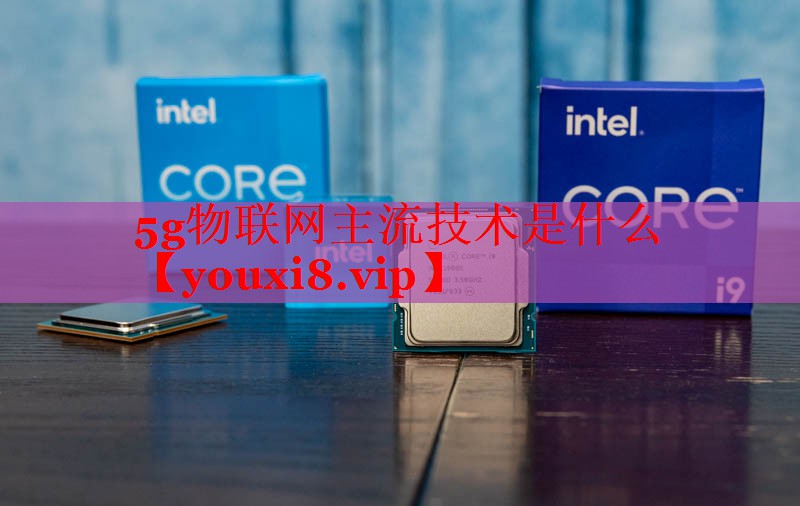 5g物聯(lián)網(wǎng)主流技術是什么 5g物聯(lián)網(wǎng)主流技術是什么