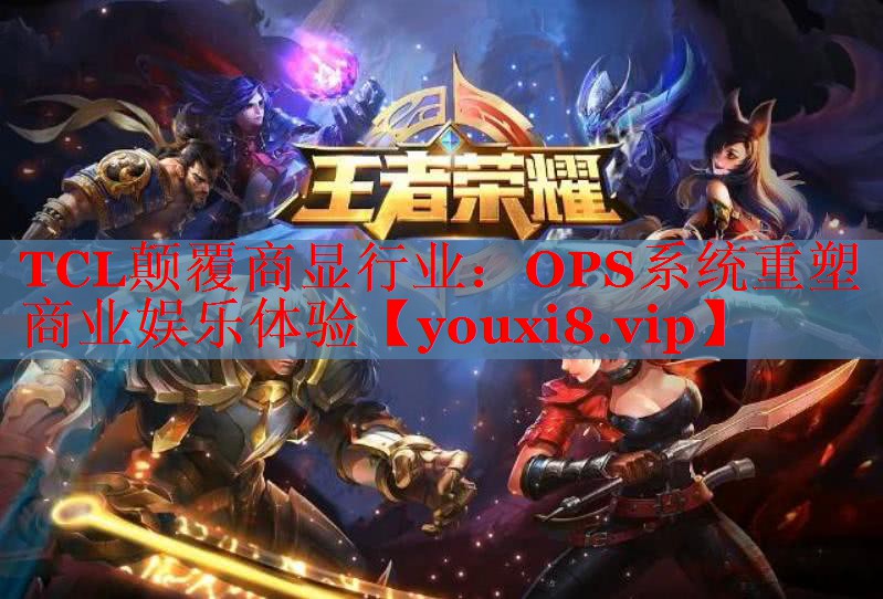 TCL顛覆商顯行業(yè):OPS系統(tǒng)重塑商業(yè)娛樂體驗(yàn) TCL顛覆商顯行業(yè):OPS系統(tǒng)重塑商業(yè)娛樂體驗(yàn)