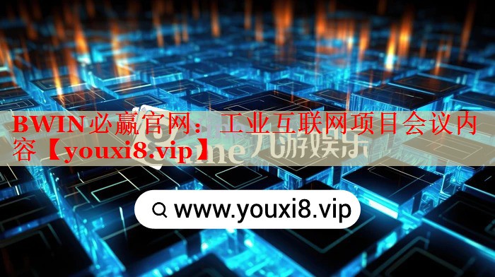 工業(yè)互聯(lián)網(wǎng)項目會議內(nèi)容 工業(yè)互聯(lián)網(wǎng)項目會議內(nèi)容