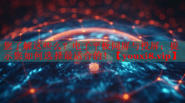 您了解這些么？電子平板同屏與投屏：提示您如何選擇最適合的！