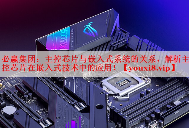主控芯片與嵌入式系統(tǒng)的關(guān)系，解析主控芯片在嵌入式技術(shù)中的應(yīng)用！