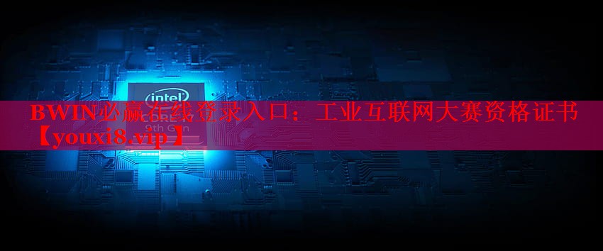工業(yè)互聯(lián)網(wǎng)大賽資格證書 工業(yè)互聯(lián)網(wǎng)大賽資格證書