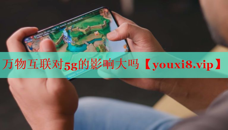 萬(wàn)物互聯(lián)對(duì)5g的影響大嗎 萬(wàn)物互聯(lián)對(duì)5g的影響大嗎