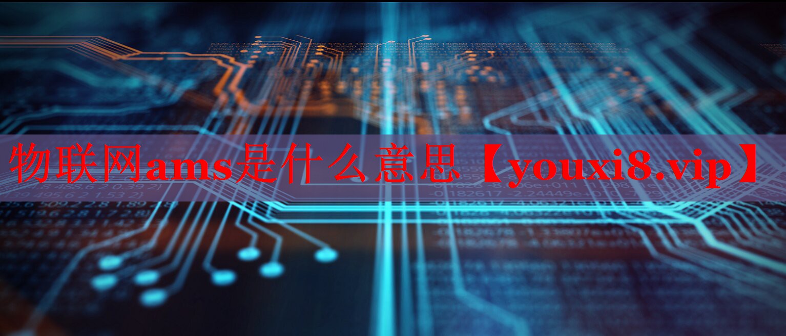 物聯(lián)網(wǎng)ams是什么意思 物聯(lián)網(wǎng)ams是什么意思