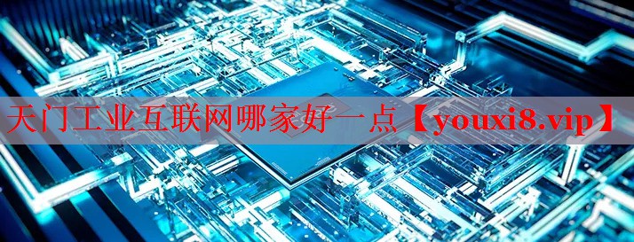 天門工業(yè)互聯網哪家好一點 天門工業(yè)互聯網哪家好一點