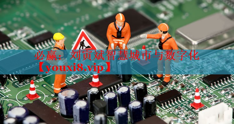 劉寅斌智慧城市與數(shù)字化 劉寅斌智慧城市與數(shù)字化