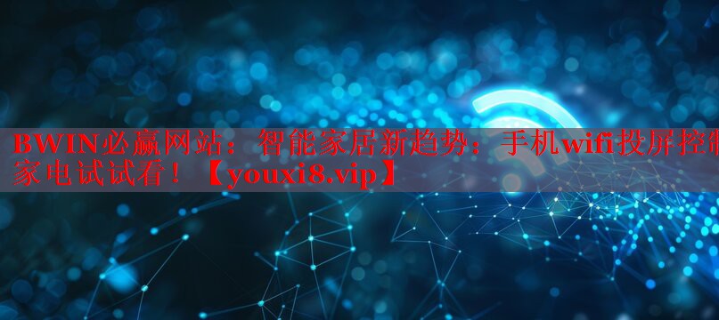 智能家居新趨勢：手機(jī)wifi投屏控制家電試試看！
