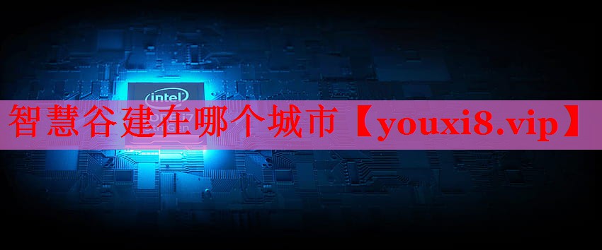 智慧谷建在哪個(gè)城市