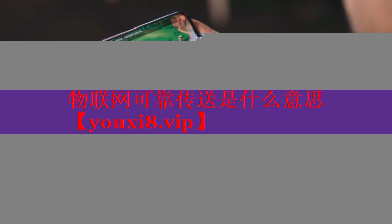 物聯(lián)網(wǎng)可靠傳送是什么意思 物聯(lián)網(wǎng)可靠傳送是什么意思