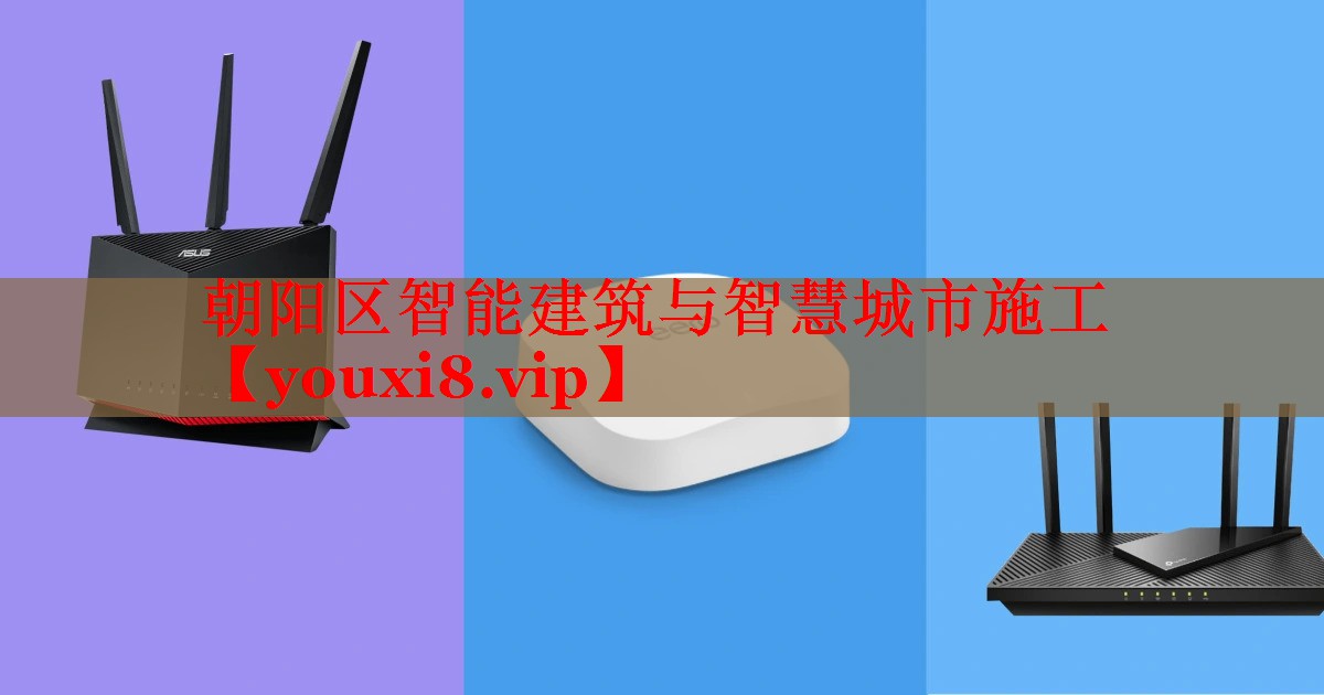 朝陽(yáng)區(qū)智能建筑與智慧城市施工 朝陽(yáng)區(qū)智能建筑與智慧城市施工