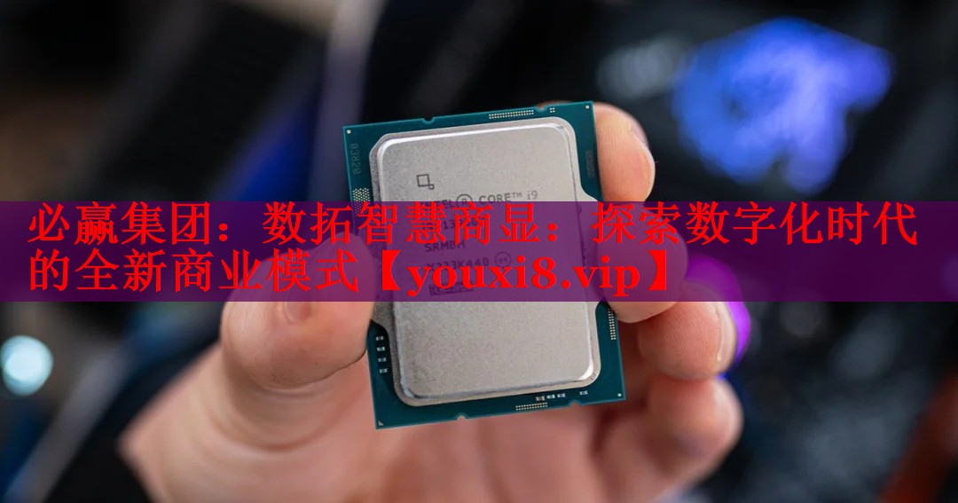 數(shù)拓智慧商顯:探索數(shù)字化時代的全新商業(yè)模式 數(shù)拓智慧商顯:探索數(shù)字化時代的全新商業(yè)模式