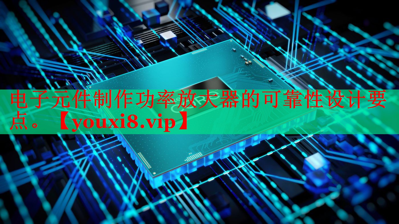 電子元件制作功率放大器的可靠性設計要點。