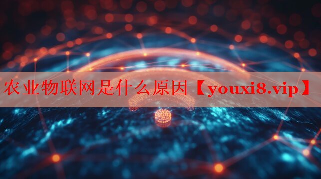 農業(yè)物聯網是什么原因 農業(yè)物聯網是什么原因