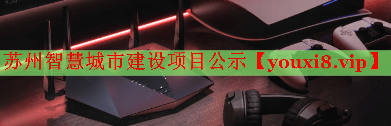 蘇州智慧城市建設(shè)項(xiàng)目公示 蘇州智慧城市建設(shè)項(xiàng)目公示